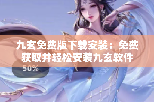 九玄免费版下载安装：免费获取并轻松安装九玄软件