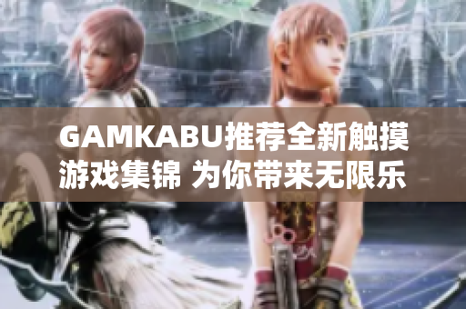 GAMKABU推荐全新触摸游戏集锦 为你带来无限乐趣!