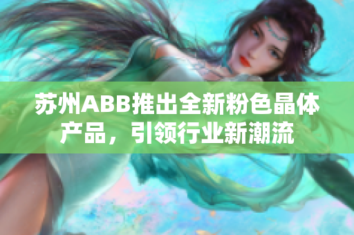 苏州ABB推出全新粉色晶体产品，引领行业新潮流