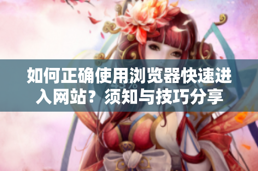 如何正确使用浏览器快速进入网站？须知与技巧分享