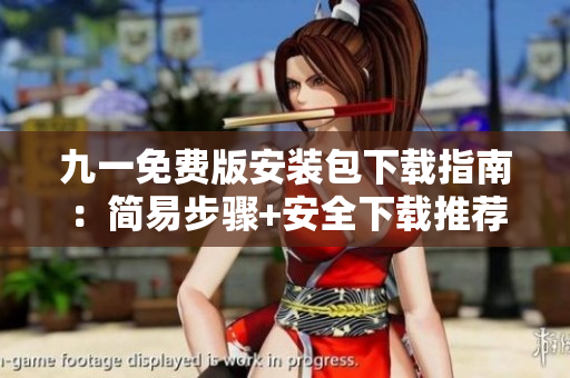九一免费版安装包下载指南：简易步骤+安全下载推荐+常见问题解答