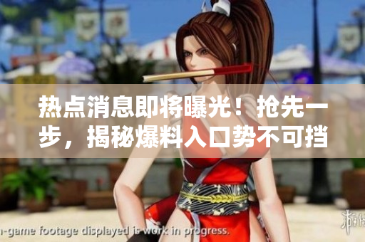 热点消息即将曝光！抢先一步，揭秘爆料入口势不可挡