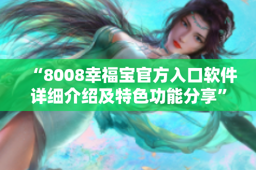 “8008幸福宝官方入口软件详细介绍及特色功能分享”