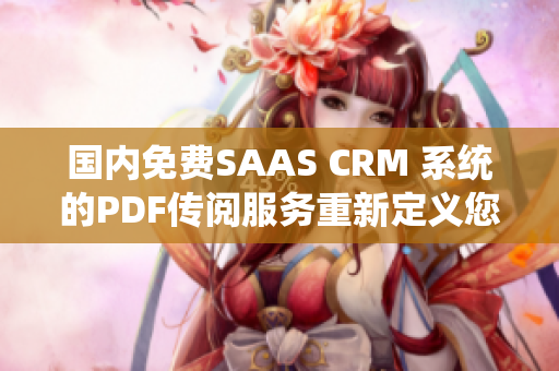 国内免费SAAS CRM 系统的PDF传阅服务重新定义您的工作流程