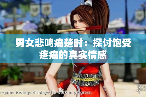 男女悲鸣痛楚时：探讨饱受疼痛的真实情感