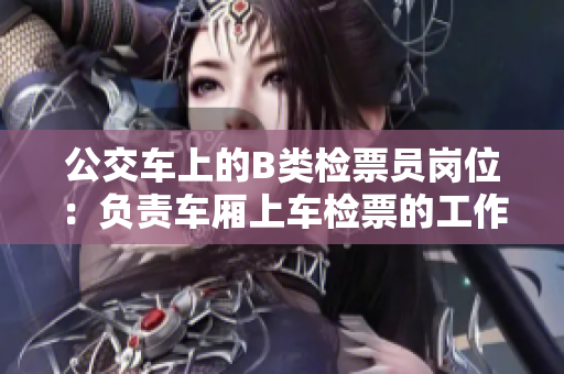 公交车上的B类检票员岗位：负责车厢上车检票的工作