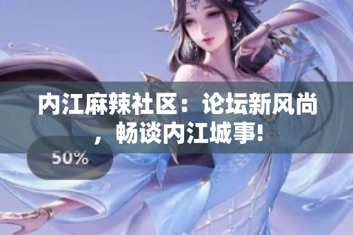 内江麻辣社区：论坛新风尚，畅谈内江城事!