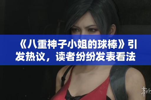 《八重神子小姐的球棒》引发热议，读者纷纷发表看法