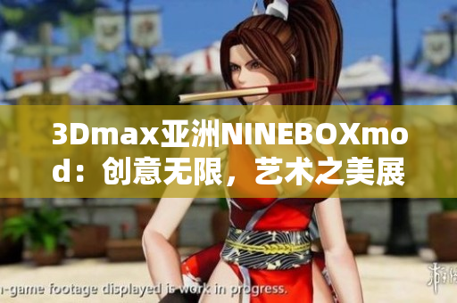 3Dmax亚洲NINEBOXmod：创意无限，艺术之美展现无限Potential