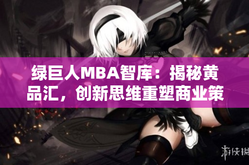 绿巨人MBA智库：揭秘黄品汇，创新思维重塑商业策略