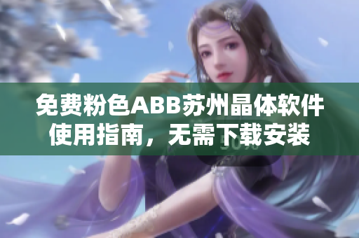 免费粉色ABB苏州晶体软件使用指南，无需下载安装