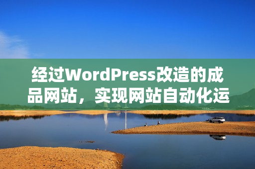 经过WordPress改造的成品网站，实现网站自动化运营
