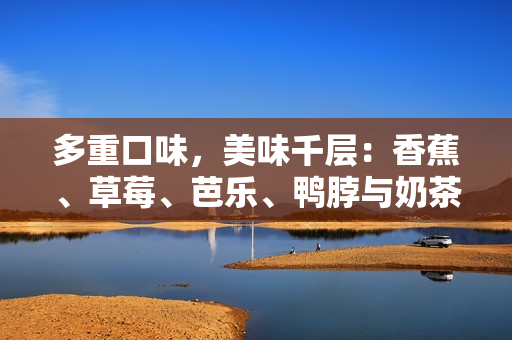 多重口味，美味千层：香蕉、草莓、芭乐、鸭脖与奶茶 