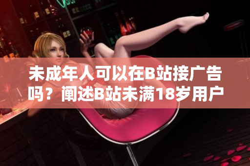 未成年人可以在B站接广告吗？阐述B站未满18岁用户是否有资格接受广告的问题