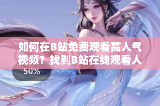 如何在B站免费观看高人气视频？找到B站在线观看人气视频的秘密！