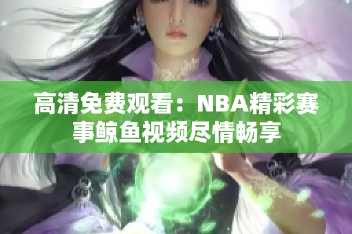 高清免费观看：NBA精彩赛事鲸鱼视频尽情畅享