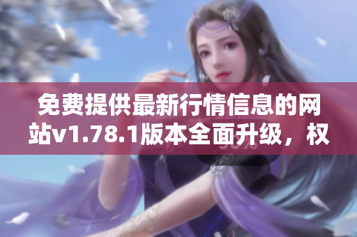 免费提供最新行情信息的网站v1.78.1版本全面升级，权威数据实时更新