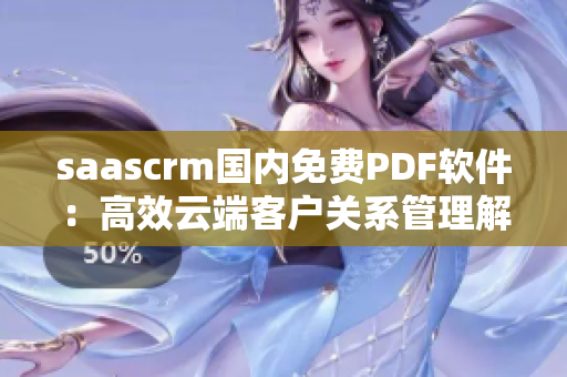 saascrm国内免费PDF软件：高效云端客户关系管理解决方案