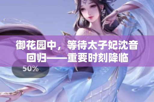御花园中，等待太子妃沈音回归——重要时刻降临