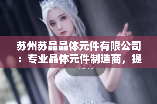 苏州苏晶晶体元件有限公司：专业晶体元件制造商，提供高质量解决方案