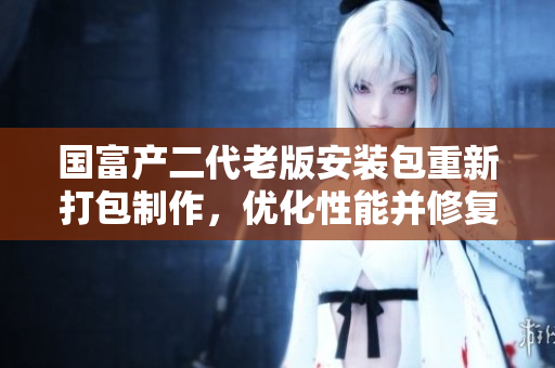 国富产二代老版安装包重新打包制作，优化性能并修复BUG 