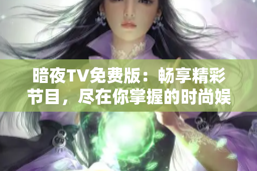 暗夜TV免费版：畅享精彩节目，尽在你掌握的时尚娱乐平台