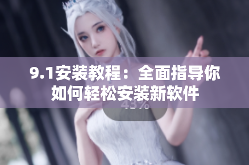 9.1安装教程：全面指导你如何轻松安装新软件