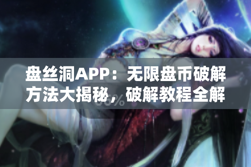 盘丝洞APP：无限盘币破解方法大揭秘，破解教程全解析