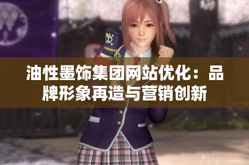 油性墨饰集团网站优化：品牌形象再造与营销创新