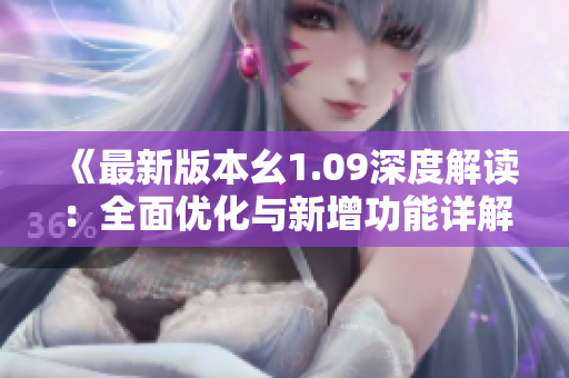 《最新版本幺1.09深度解读：全面优化与新增功能详解》