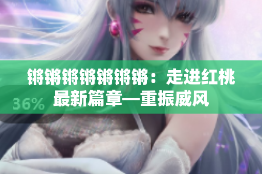 锵锵锵锵锵锵锵：走进红桃最新篇章—重振威风