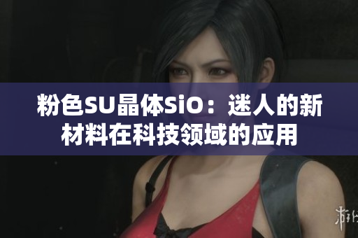 粉色SU晶体SiO：迷人的新材料在科技领域的应用