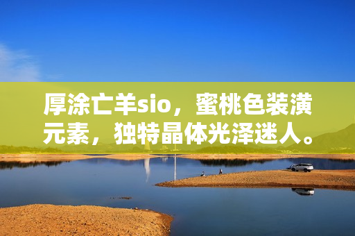 厚涂亡羊sio，蜜桃色装潢元素，独特晶体光泽迷人。