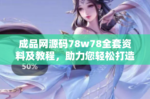 成品网源码78w78全套资料及教程，助力您轻松打造专业网站