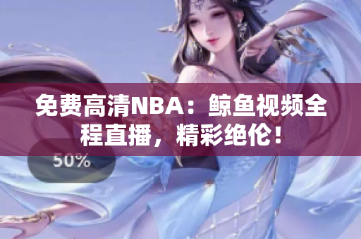免费高清NBA：鲸鱼视频全程直播，精彩绝伦！