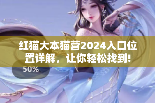 红猫大本猫营2024入口位置详解，让你轻松找到!