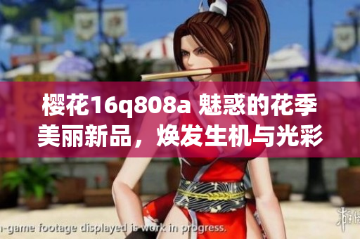 樱花16q808a 魅惑的花季美丽新品，焕发生机与光彩