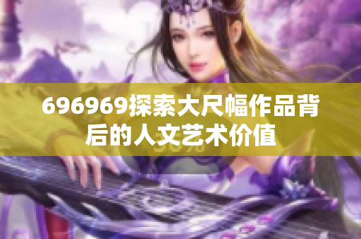 696969探索大尺幅作品背后的人文艺术价值