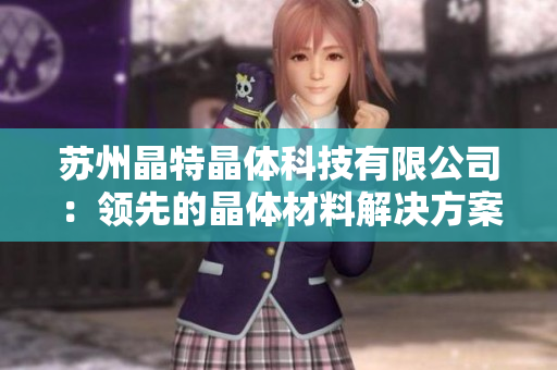 苏州晶特晶体科技有限公司：领先的晶体材料解决方案提供商