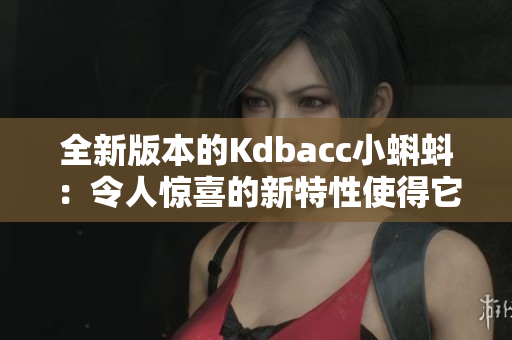 全新版本的Kdbacc小蝌蚪：令人惊喜的新特性使得它更加吸引人