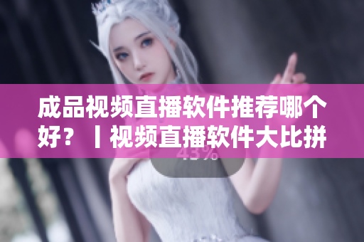 成品视频直播软件推荐哪个好？丨视频直播软件大比拼精选推荐nofollow