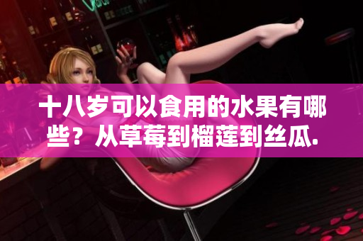 十八岁可以食用的水果有哪些？从草莓到榴莲到丝瓜...