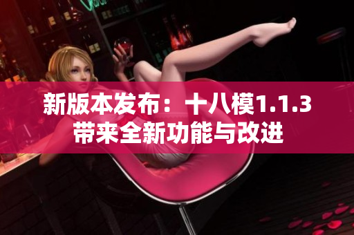 新版本发布：十八模1.1.3带来全新功能与改进