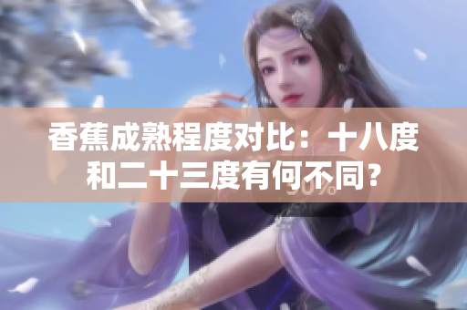 香蕉成熟程度对比：十八度和二十三度有何不同？