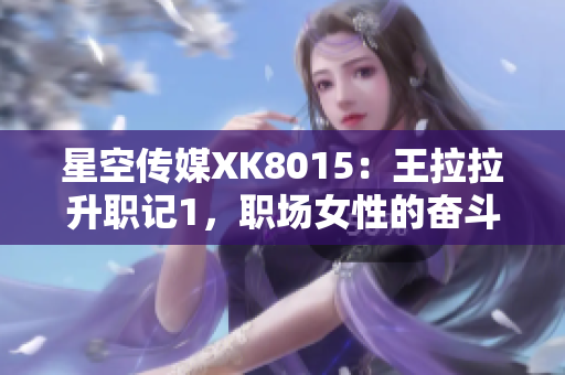 星空传媒XK8015：王拉拉升职记1，职场女性的奋斗与成长