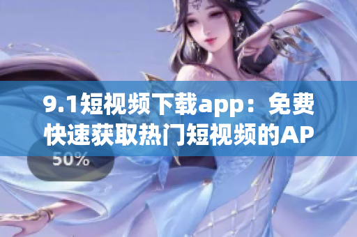 9.1短视频下载app：免费快速获取热门短视频的APP_最新版_V1.0.0