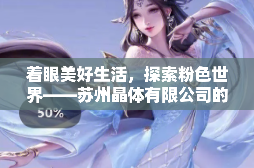 着眼美好生活，探索粉色世界——苏州晶体有限公司的故事