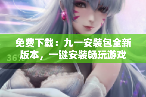 免费下载：九一安装包全新版本，一键安装畅玩游戏