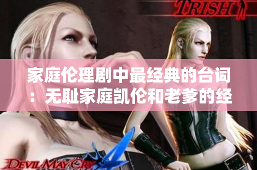 家庭伦理剧中最经典的台词：无耻家庭凯伦和老爹的经典对话