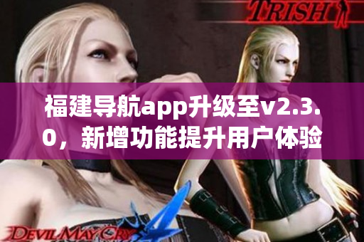 福建导航app升级至v2.3.0，新增功能提升用户体验